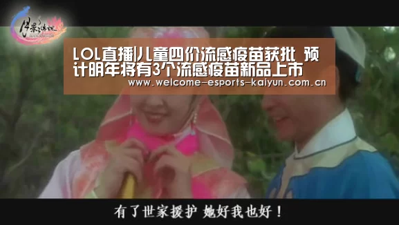 LOL直播|儿童四价流感疫苗获批 预计明年将有3个流感疫苗新品上市(图1) 开云电竞