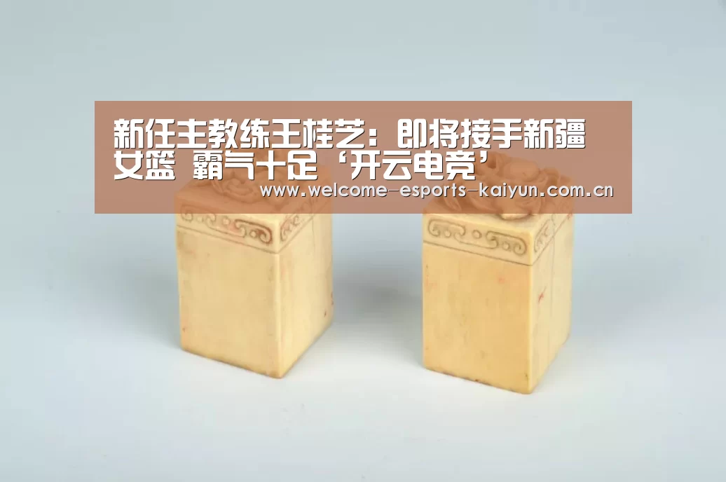 新任主教练王桂芝:即将接手新疆女篮 霸气十足‘开云电竞’(图2) 开云电竞