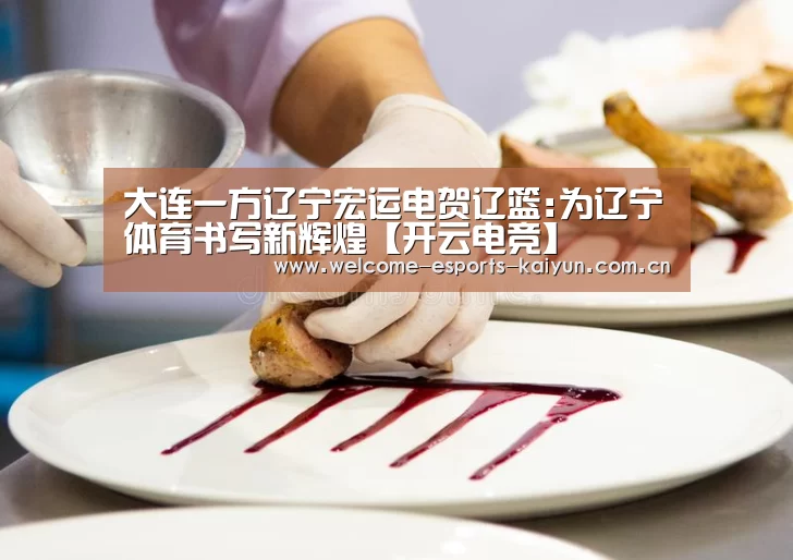 大连一方辽宁宏运电贺辽篮:为辽宁体育书写新辉煌【开云电竞】(图4) 电竞官网